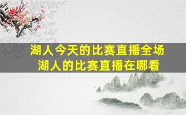 湖人今天的比赛直播全场 湖人的比赛直播在哪看